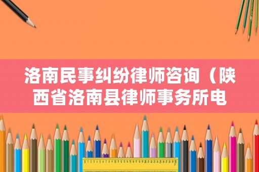 洛南民事糾紛律師咨詢（陜西省洛南縣律師事務所電話）