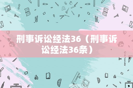 刑事訴訟經(jīng)法36（刑事訴訟經(jīng)法36條）