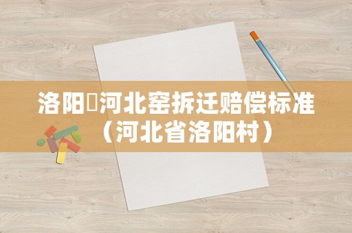 洛陽瀍河北窯拆遷賠償標(biāo)準(zhǔn)（河北省洛陽村）