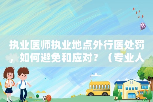 執業醫師執業地點外行醫處罰，如何避免和應對？（專業人士必看）