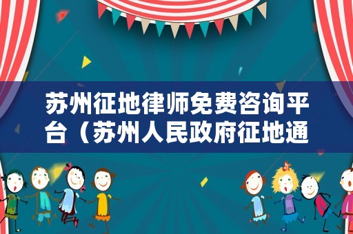 蘇州征地律師免費咨詢平臺（蘇州人民政府征地通告）