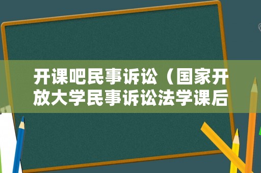 開課吧民事訴訟（國家開放大學民事訴訟法學課后自測答案）