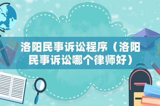 洛陽民事訴訟程序（洛陽民事訴訟哪個律師好）