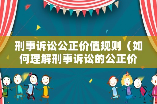 刑事訴訟公正價值規(guī)則（如何理解刑事訴訟的公正價值和效率價值?）