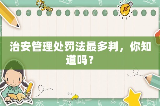 治安管理處罰法最多判，你知道嗎？