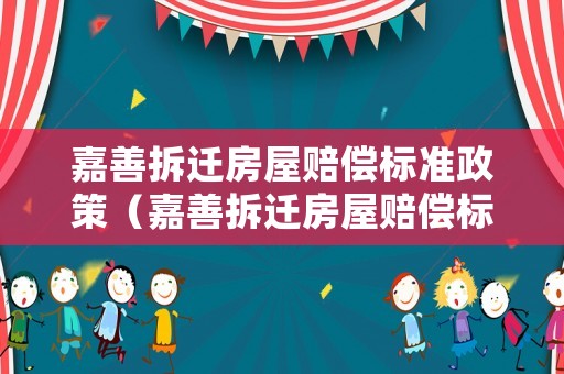 嘉善拆遷房屋賠償標(biāo)準(zhǔn)政策（嘉善拆遷房屋賠償標(biāo)準(zhǔn)政策最新）