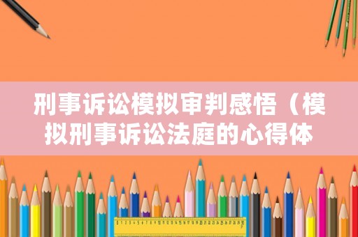 刑事訴訟模擬審判感悟（模擬刑事訴訟法庭的心得體會）