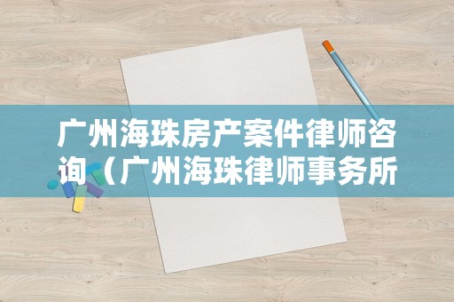廣州海珠房產案件律師咨詢（廣州海珠律師事務所）