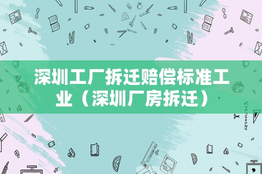 深圳工廠拆遷賠償標(biāo)準(zhǔn)工業(yè)（深圳廠房拆遷）