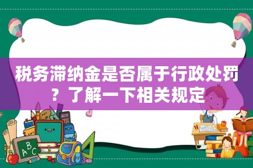 稅務滯納金是否屬于行政處罰？了解一下相關規定