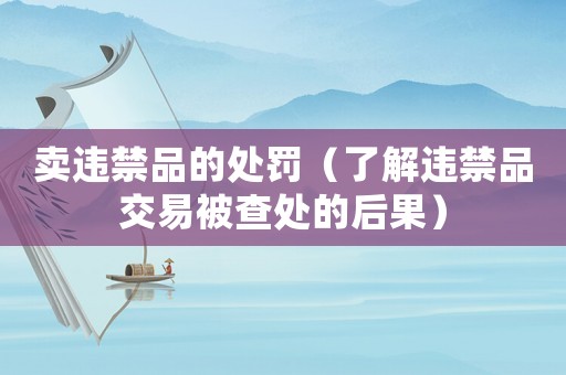賣違禁品的處罰（了解違禁品交易被查處的后果）
