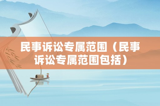 民事訴訟專屬范圍（民事訴訟專屬范圍包括）