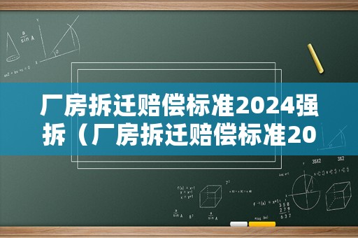 廠房拆遷賠償標準2024強拆（廠房拆遷賠償標準2024強拆怎么算）