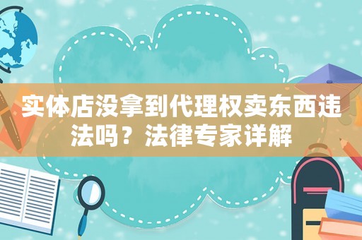 實(shí)體店沒拿到代理權(quán)賣東西違法嗎？法律專家詳解