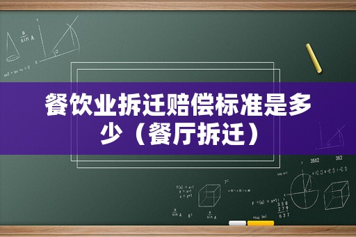 餐飲業拆遷賠償標準是多少（餐廳拆遷）