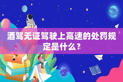 酒駕無證駕駛上高速的處罰規定是什么？