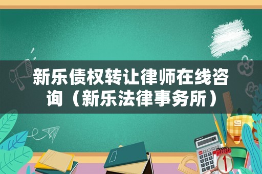 新樂債權轉讓律師在線咨詢（新樂法律事務所）