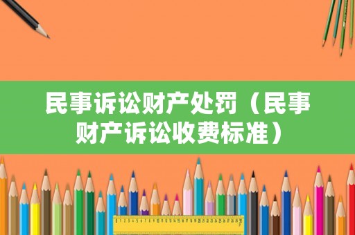 民事訴訟財(cái)產(chǎn)處罰（民事財(cái)產(chǎn)訴訟收費(fèi)標(biāo)準(zhǔn)）