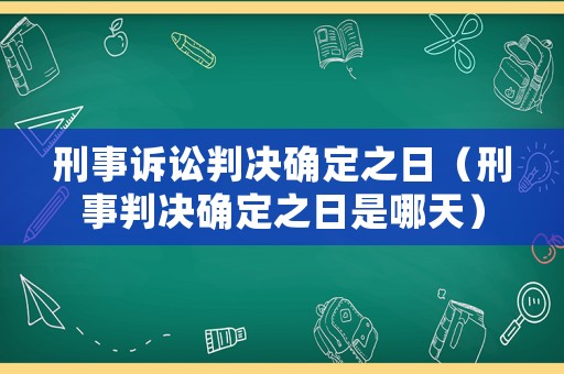 刑事訴訟判決確定之日（刑事判決確定之日是哪天）