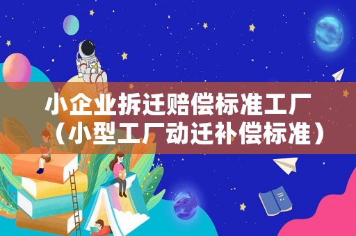 小企業拆遷賠償標準工廠（小型工廠動遷補償標準）