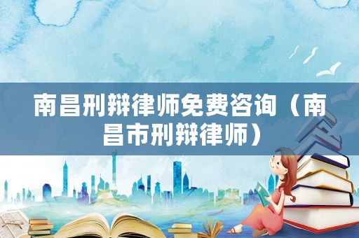 南昌刑辯律師免費咨詢（南昌市刑辯律師）
