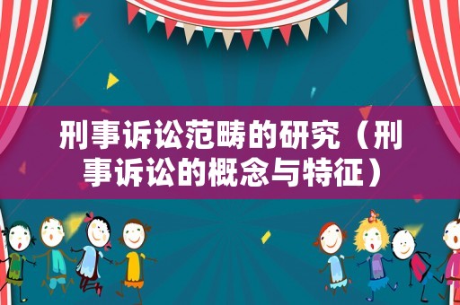 刑事訴訟范疇的研究（刑事訴訟的概念與特征）