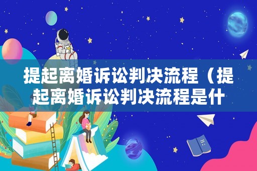 提起離婚訴訟判決流程（提起離婚訴訟判決流程是什么）