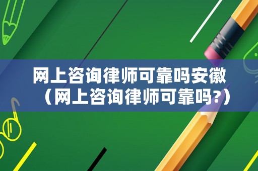 網上咨詢律師可靠嗎安徽（網上咨詢律師可靠嗎?）