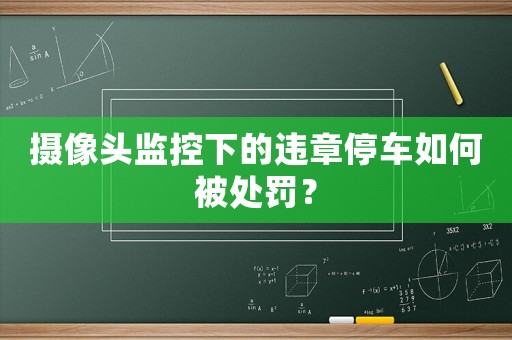 攝像頭監控下的違章停車如何被處罰？