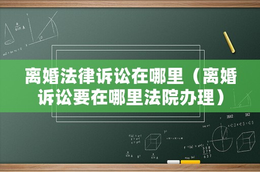 離婚法律訴訟在哪里（離婚訴訟要在哪里法院辦理）