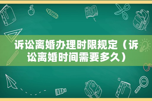 訴訟離婚辦理時限規(guī)定（訴訟離婚時間需要多久）