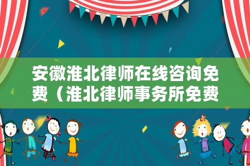 安徽淮北律師在線咨詢免費(fèi)（淮北律師事務(wù)所免費(fèi)咨詢）
