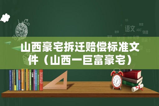 山西豪宅拆遷賠償標準文件（山西一巨富豪宅）