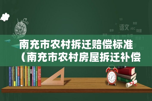 南充市農(nóng)村拆遷賠償標(biāo)準(zhǔn)（南充市農(nóng)村房屋拆遷補償文件）