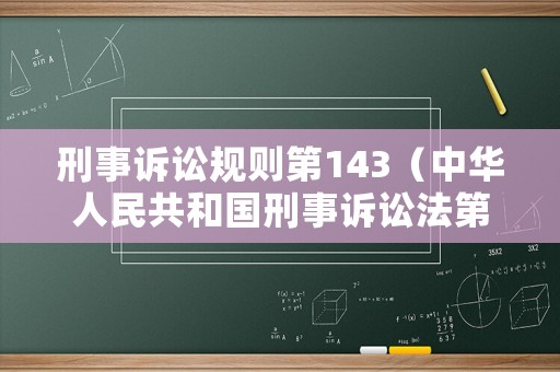 刑事訴訟規(guī)則第143（中華人民共和國刑事訴訟法第143條之規(guī)定是什么）