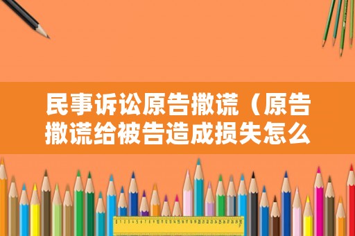 民事訴訟原告撒謊（原告撒謊給被告造成損失怎么辦）