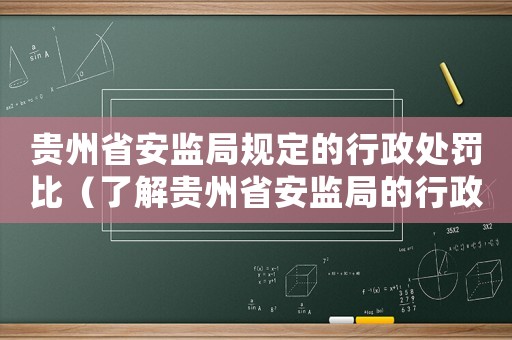 貴州省安監局規定的行政處罰比（了解貴州省安監局的行政處罰規定）