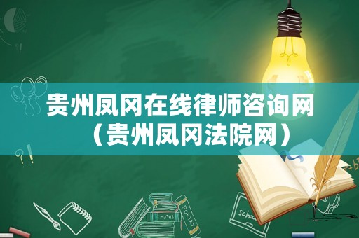 貴州鳳岡在線律師咨詢網(wǎng)（貴州鳳岡法院網(wǎng)）