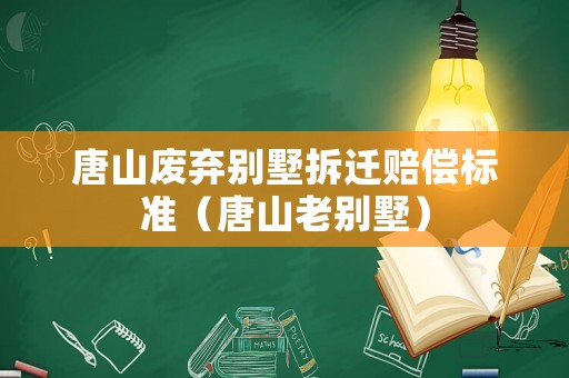 唐山廢棄別墅拆遷賠償標(biāo)準(zhǔn)（唐山老別墅）