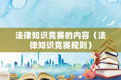 法律知識競賽的內容（法律知識競賽規則）