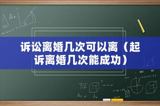 訴訟離婚幾次可以離（起訴離婚幾次能成功）