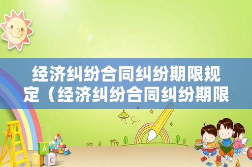 經濟糾紛合同糾紛期限規定（經濟糾紛合同糾紛期限規定最新）