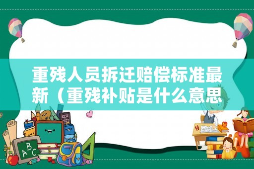重殘人員拆遷賠償標準最新（重殘補貼是什么意思）
