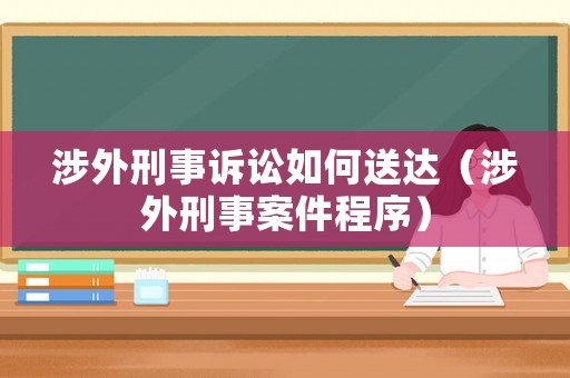 涉外刑事訴訟如何送達（涉外刑事案件程序）