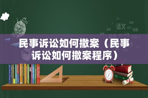 民事訴訟如何撤案（民事訴訟如何撤案程序）