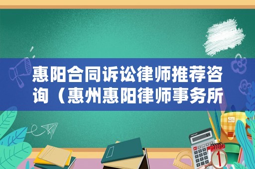 惠陽(yáng)合同訴訟律師推薦咨詢（惠州惠陽(yáng)律師事務(wù)所免費(fèi)咨詢電話）