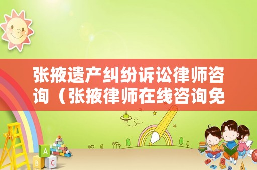 張掖遺產糾紛訴訟律師咨詢（張掖律師在線咨詢免費）