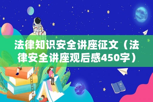 法律知識安全講座征文（法律安全講座觀后感450字）