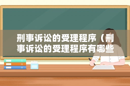 刑事訴訟的受理程序（刑事訴訟的受理程序有哪些）