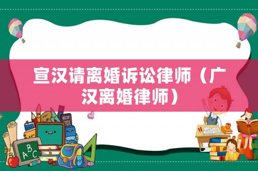 宣漢請離婚訴訟律師（廣漢離婚律師）